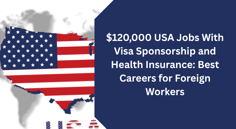 $120,000 USA Jobs With Visa Sponsorship and Health Insurance: Best Careers for Foreign Workers
